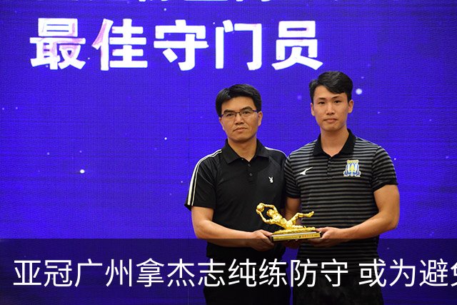 亚冠广州拿杰志纯练防守 或为避免重蹈国安覆辙？