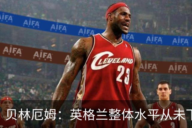 贝林厄姆：英格兰整体水平从未下滑过，我非常欣赏摩根·罗杰斯