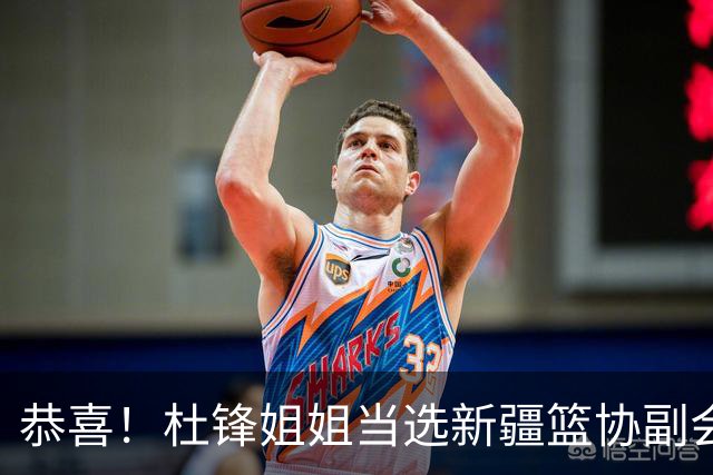 恭喜！杜锋姐姐当选新疆篮协副会长，朱芳雨最新决定，宏远旧将退役