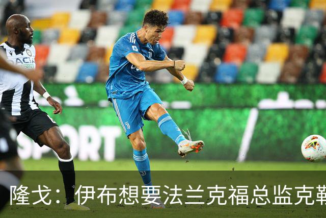 隆戈：伊布想要法兰克福总监克勒舍，后者没有朗尼克那么有控制欲